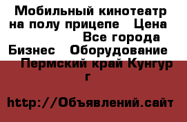 Мобильный кинотеатр на полу прицепе › Цена ­ 1 000 000 - Все города Бизнес » Оборудование   . Пермский край,Кунгур г.